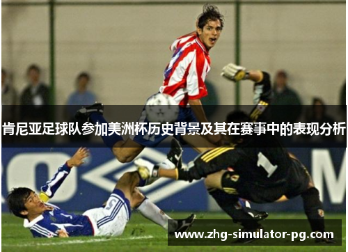 肯尼亚足球队参加美洲杯历史背景及其在赛事中的表现分析 肯尼亚足球队参加美洲杯历史背景及其在赛事中的表现分析