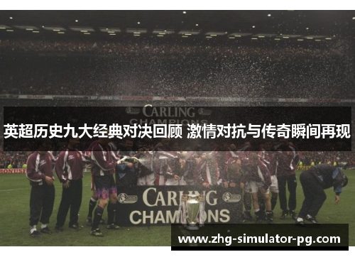 英超历史九大经典对决回顾 激情对抗与传奇瞬间再现 英超历史九大经典对决回顾 激情对抗与传奇瞬间再现