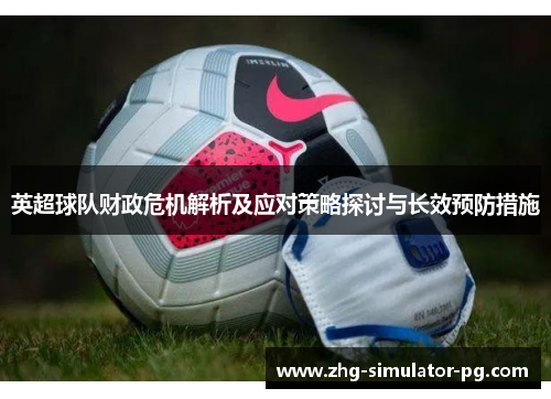 英超球队财政危机解析及应对策略探讨与长效预防措施