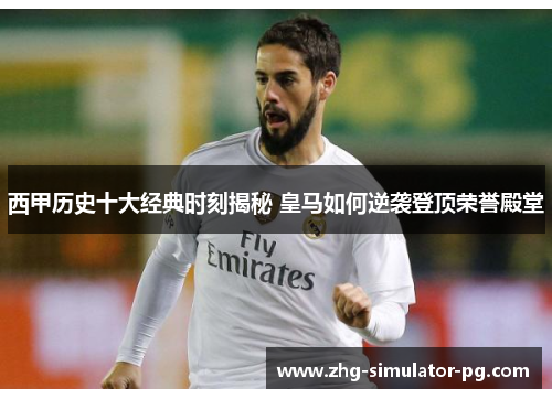 西甲历史十大经典时刻揭秘 皇马如何逆袭登顶荣誉殿堂 西甲历史十大经典时刻揭秘 皇马如何逆袭登顶荣誉殿堂