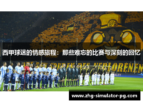 西甲球迷的情感旅程：那些难忘的比赛与深刻的回忆