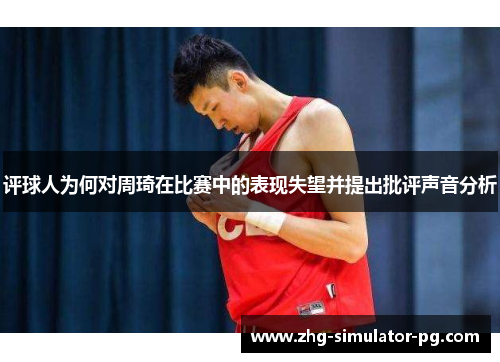 评球人为何对周琦在比赛中的表现失望并提出批评声音分析 评球人为何对周琦在比赛中的表现失望并提出批评声音分析