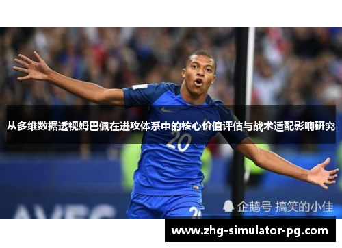 从多维数据透视姆巴佩在进攻体系中的核心价值评估与战术适配影响研究 从多维数据透视姆巴佩在进攻体系中的核心价值评估与战术适配影响研究