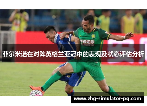 菲尔米诺在对阵英格兰亚冠中的表现及状态评估分析