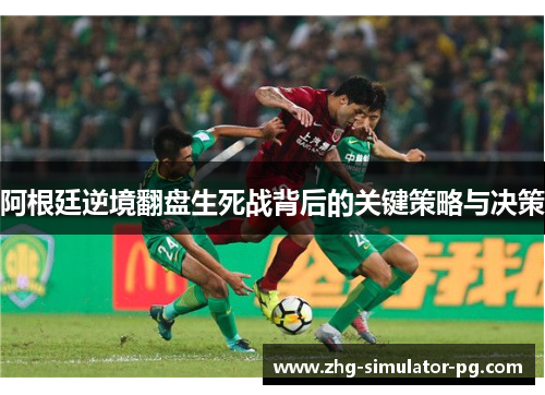 阿根廷逆境翻盘生死战背后的关键策略与决策 阿根廷逆境翻盘生死战背后的关键策略与决策