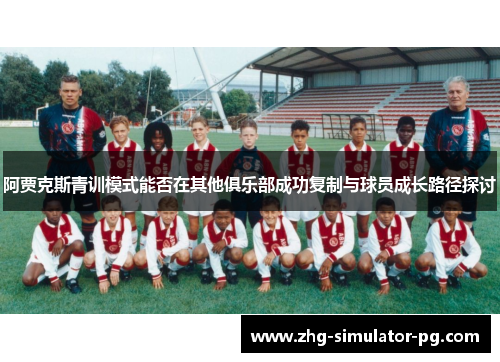 阿贾克斯青训模式能否在其他俱乐部成功复制与球员成长路径探讨 阿贾克斯青训模式能否在其他俱乐部成功复制与球员成长路径探讨