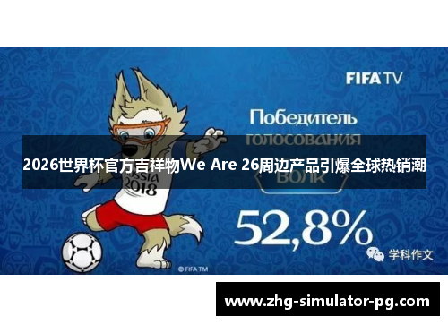 2026世界杯官方吉祥物We Are 26周边产品引爆全球热销潮