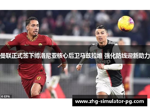 曼联正式签下博洛尼亚核心后卫马兹拉维 强化防线迎新助力 曼联正式签下博洛尼亚核心后卫马兹拉维 强化防线迎新助力